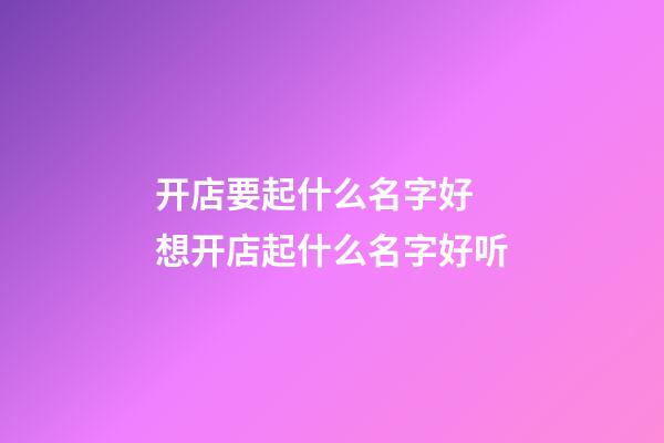 开店要起什么名字好 想开店起什么名字好听-第1张-店铺起名-玄机派